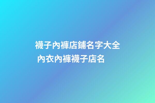 襪子內褲店鋪名字大全 內衣內褲襪子店名-第1張-店鋪起名-玄機派